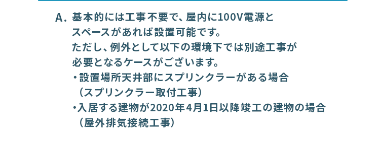 基本的には工事不要で、屋内に100V電源とスペースがあれば設置可能です。